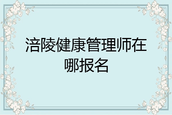 涪陵健康管理师在哪报名