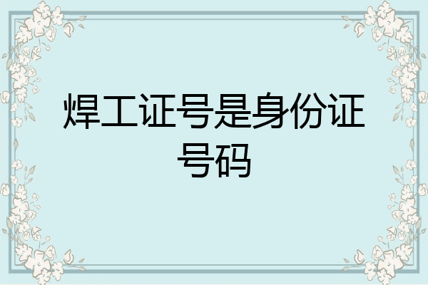 焊工证号是身份证号码