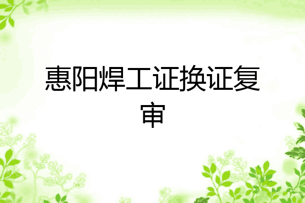 惠阳焊工证换证复审
