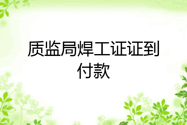 质监局焊工证证到付款