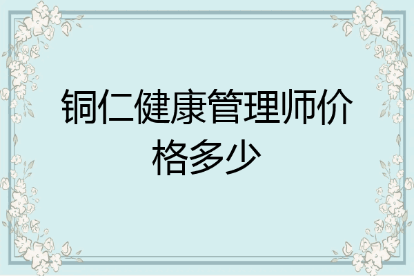 铜仁健康管理师价格多少