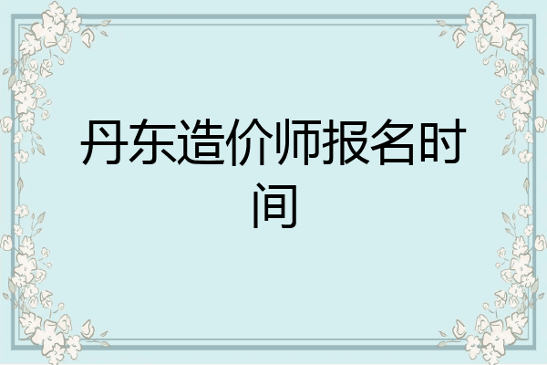 丹东造价师报名时间