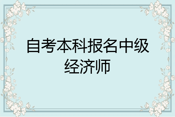 自考本科报名中级经济师