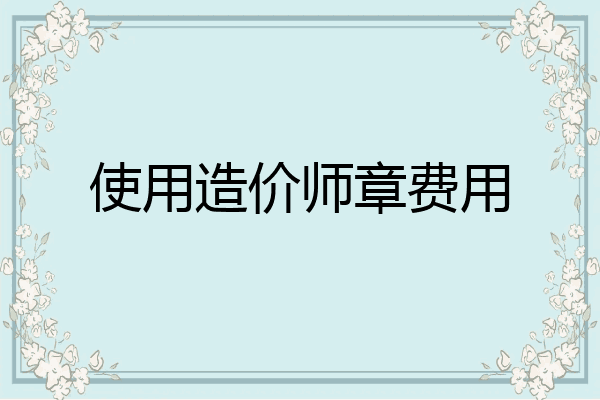 使用造价师章费用