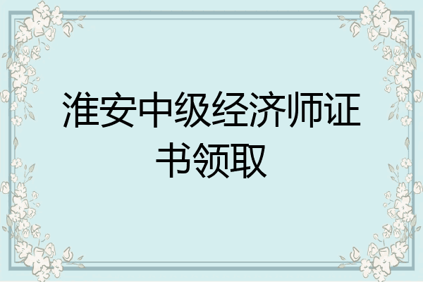 淮安中级经济师证书领取