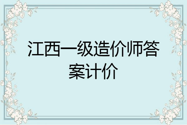 江西一级造价师答案计价