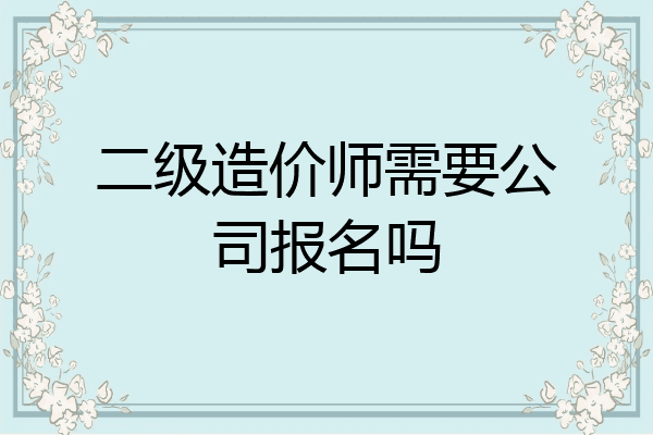 二级造价师需要公司报名吗