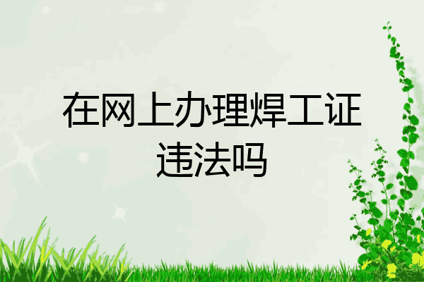 在网上办理焊工证违法吗