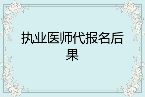 执业医师代报名后果
