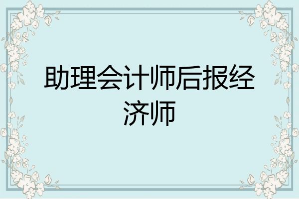 助理会计师后报经济师