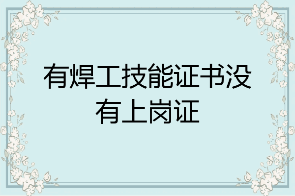 有焊工技能证书没有上岗证