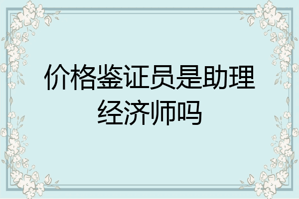 价格鉴证员是助理经济师吗