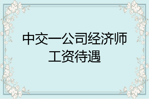 中交一公司经济师工资待遇