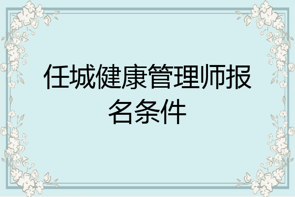 任城健康管理师报名条件