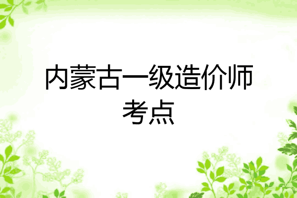 内蒙古一级造价师考点