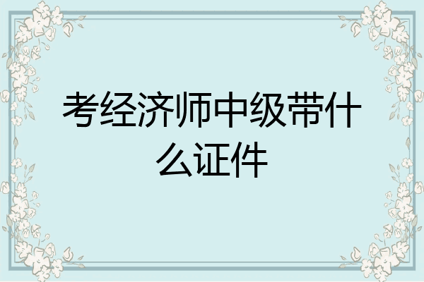 考经济师中级带什么证件