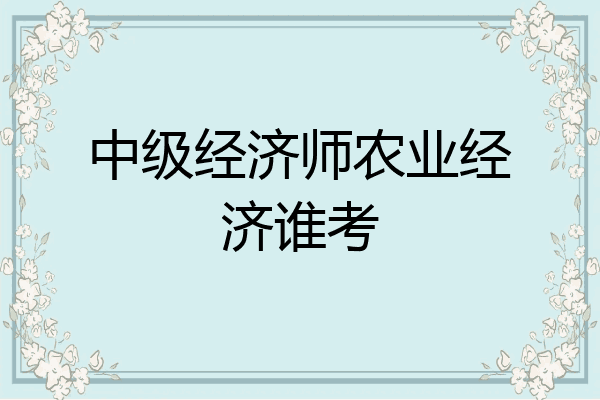 中级经济师农业经济谁考