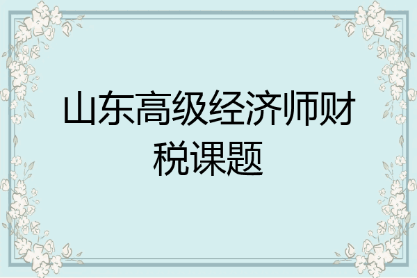 山东高级经济师财税课题