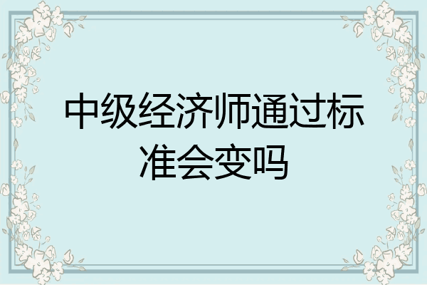 中级经济师通过标准会变吗