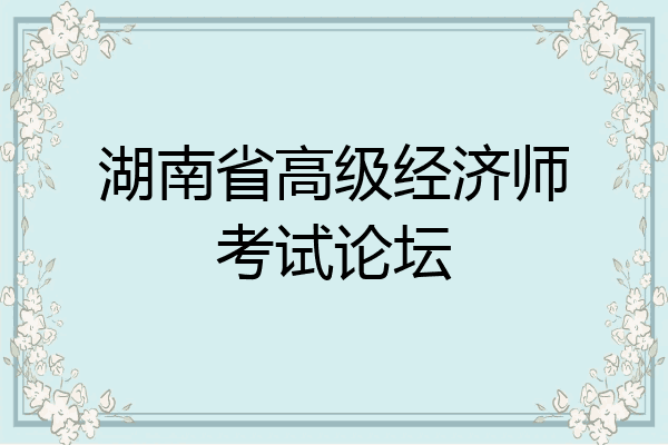 湖南省高级经济师考试论坛