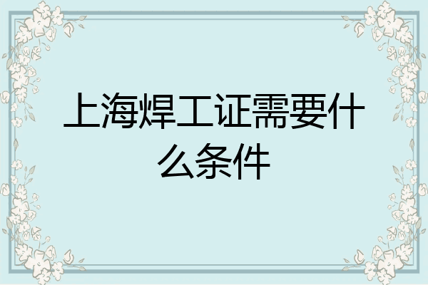 上海焊工证需要什么条件