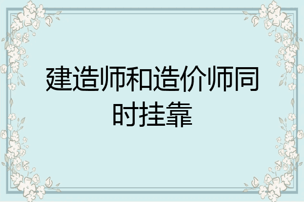 建造师和造价师同时挂靠