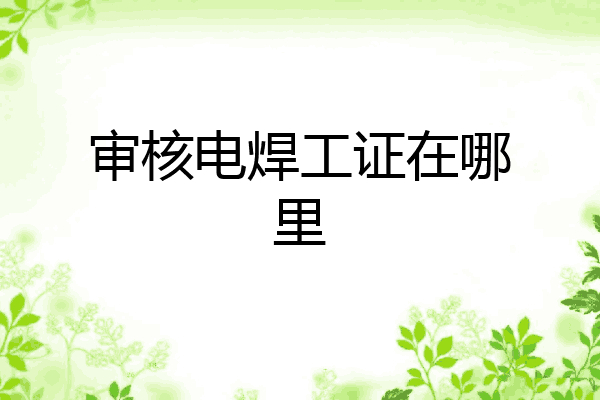 审核电焊工证在哪里