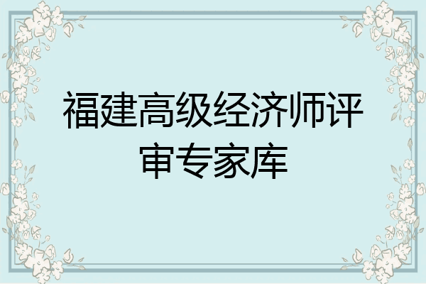 福建高级经济师评审专家库