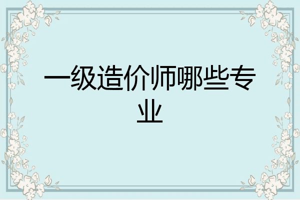 一级造价师哪些专业