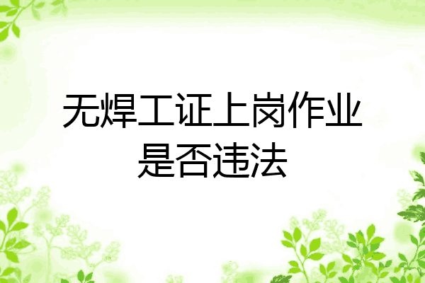 无焊工证上岗作业是否违法