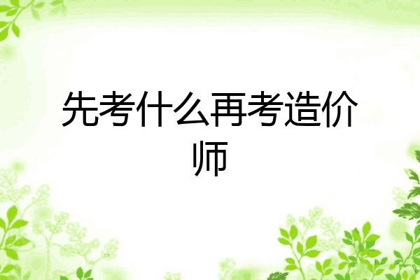 先考什么再考造价师