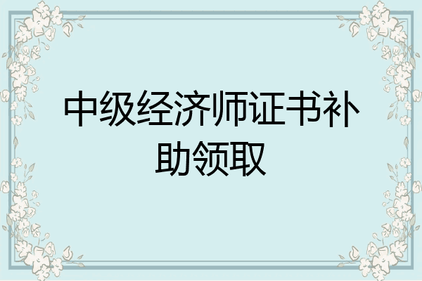 中级经济师证书补助领取