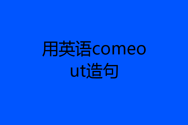 用英语comeout造句