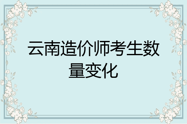 云南造价师考生数量变化