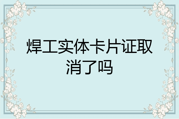 焊工实体卡片证取消了吗