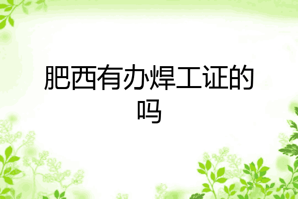 肥西有办焊工证的吗