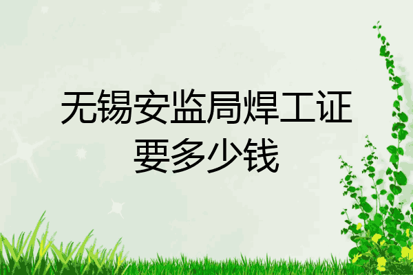 无锡安监局焊工证要多少钱