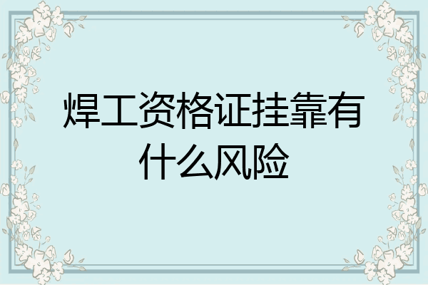 焊工资格证挂靠有什么风险