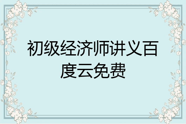 初级经济师讲义百度云免费