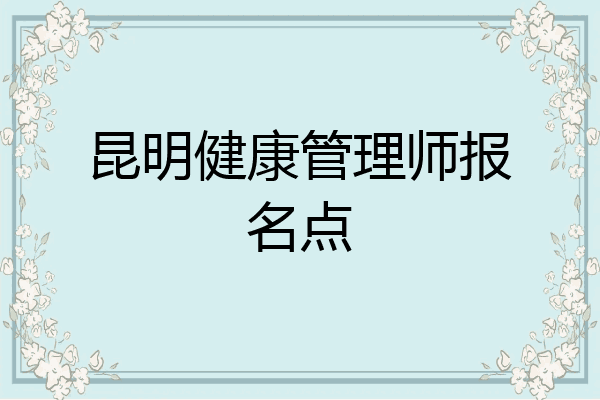 昆明健康管理师报名点