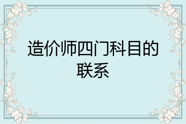 造价师四门科目的联系