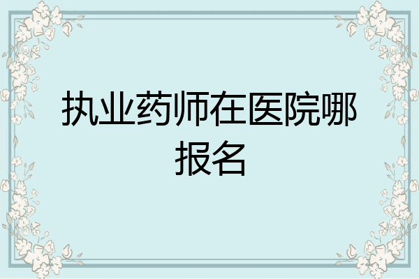 执业药师在医院哪报名