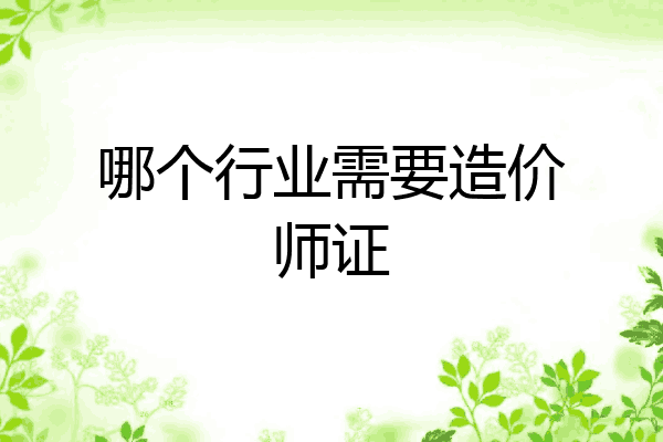 哪个行业需要造价师证