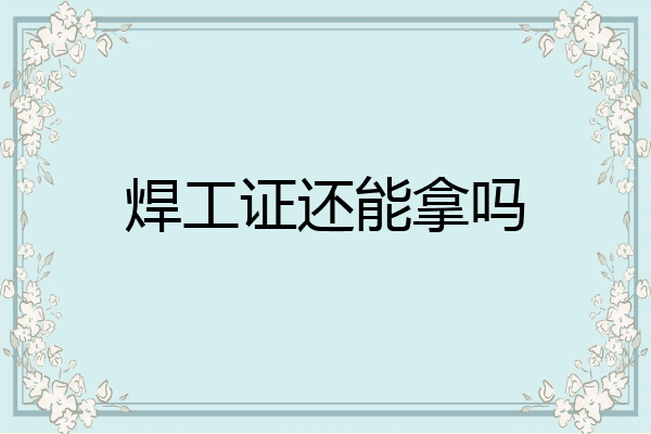 焊工证还能拿吗
