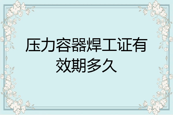 压力容器焊工证有效期多久