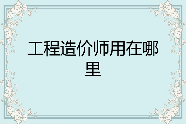工程造价师用在哪里