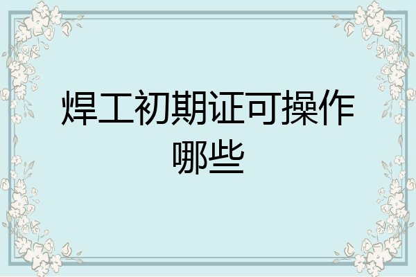 焊工初期证可操作哪些