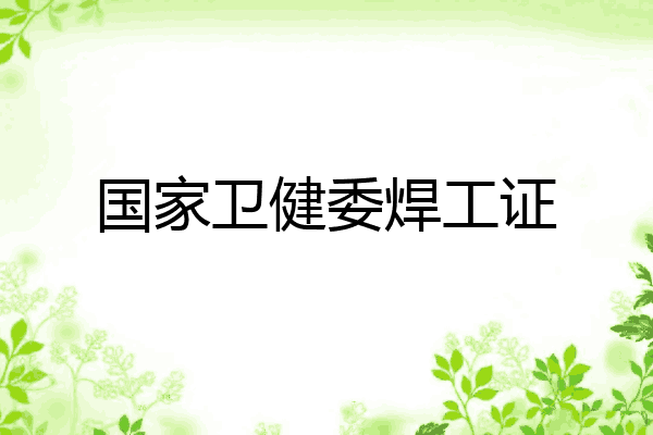 国家卫健委焊工证