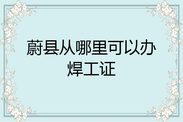 蔚县从哪里可以办焊工证