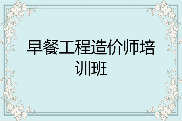 早餐工程造价师培训班